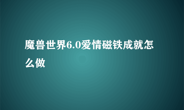 魔兽世界6.0爱情磁铁成就怎么做