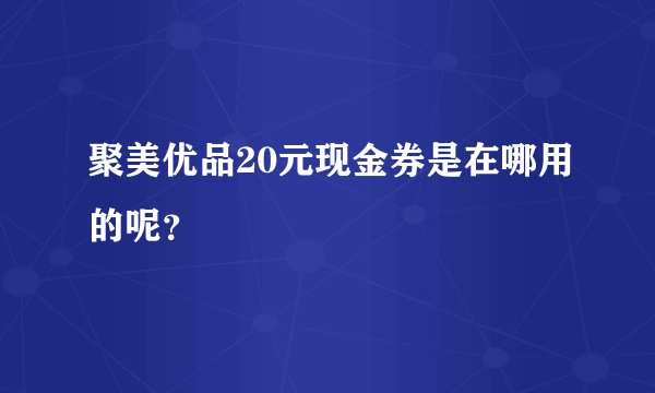 聚美优品20元现金券是在哪用的呢？