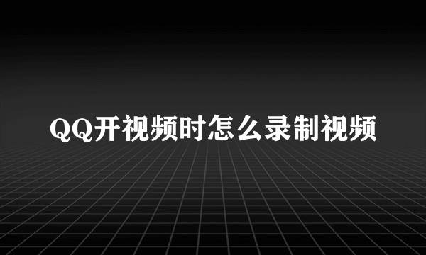 QQ开视频时怎么录制视频