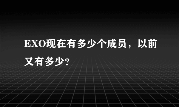 EXO现在有多少个成员，以前又有多少？