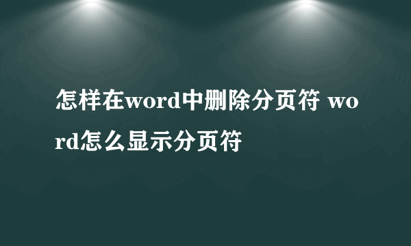 怎样在word中删除分页符 word怎么显示分页符