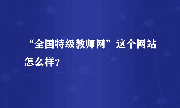 “全国特级教师网”这个网站怎么样？