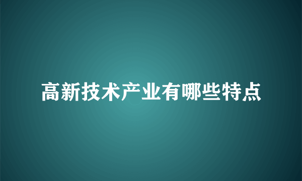 高新技术产业有哪些特点