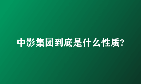 中影集团到底是什么性质?