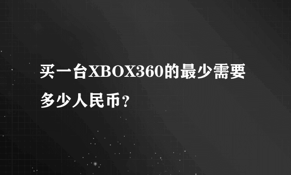 买一台XBOX360的最少需要多少人民币？