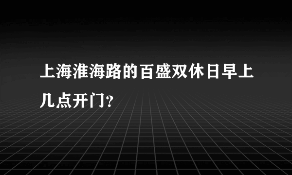 上海淮海路的百盛双休日早上几点开门？