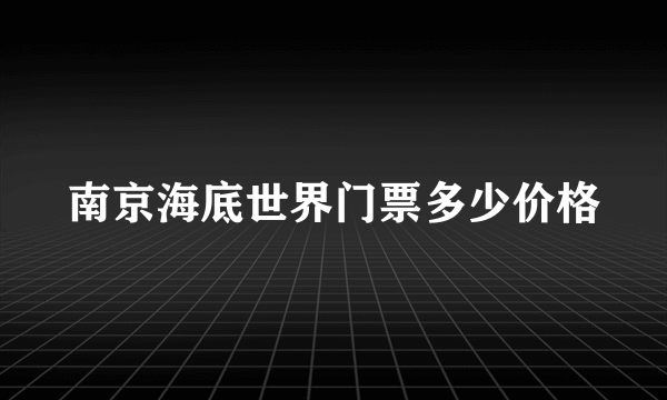 南京海底世界门票多少价格