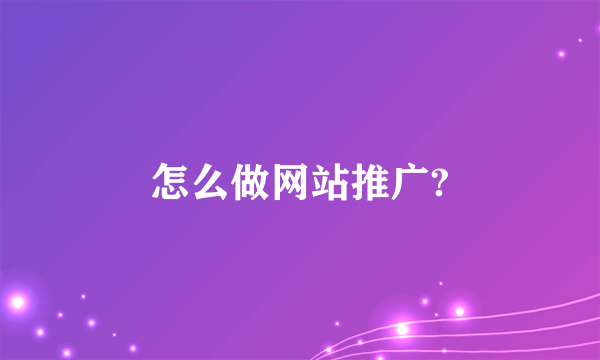 怎么做网站推广?