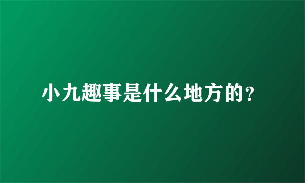 小九趣事是什么地方的？