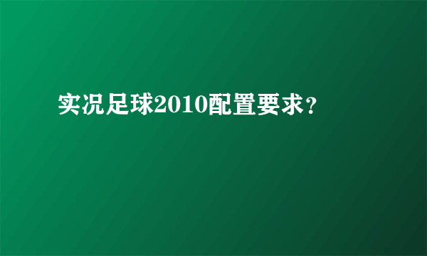 实况足球2010配置要求？