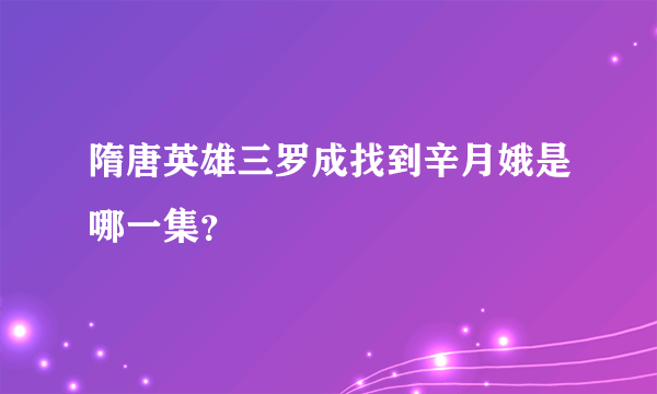 隋唐英雄三罗成找到辛月娥是哪一集？