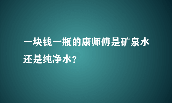 一块钱一瓶的康师傅是矿泉水还是纯净水？