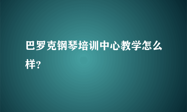 巴罗克钢琴培训中心教学怎么样？