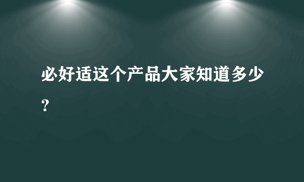 必好适这个产品大家知道多少？