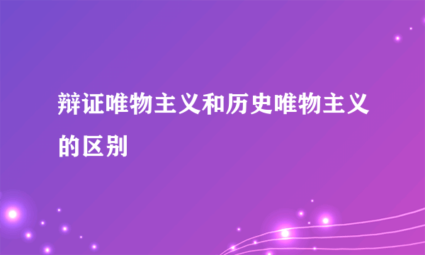 辩证唯物主义和历史唯物主义的区别