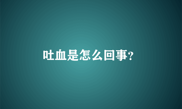 吐血是怎么回事？