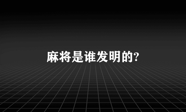 麻将是谁发明的?