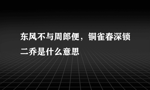 东风不与周郎便，铜雀春深锁二乔是什么意思