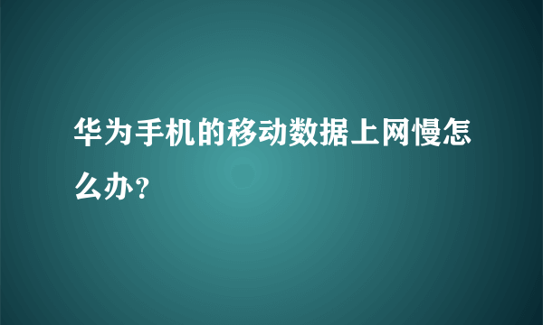 华为手机的移动数据上网慢怎么办？