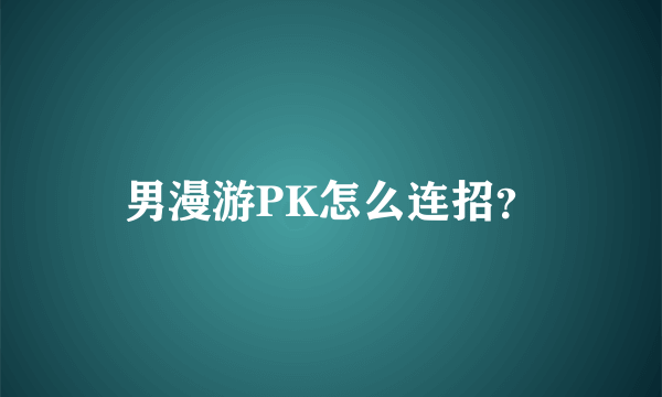 男漫游PK怎么连招？