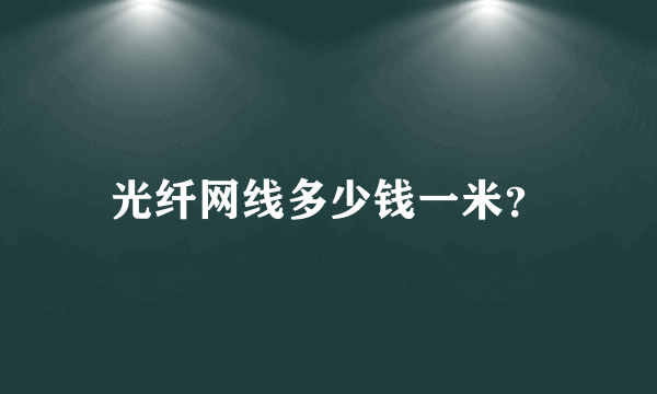 光纤网线多少钱一米？