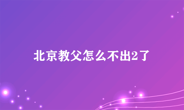 北京教父怎么不出2了