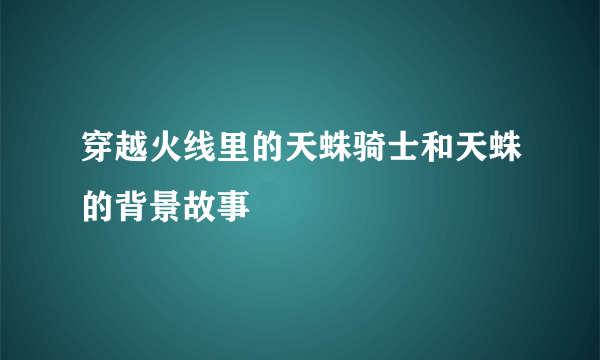 穿越火线里的天蛛骑士和天蛛的背景故事