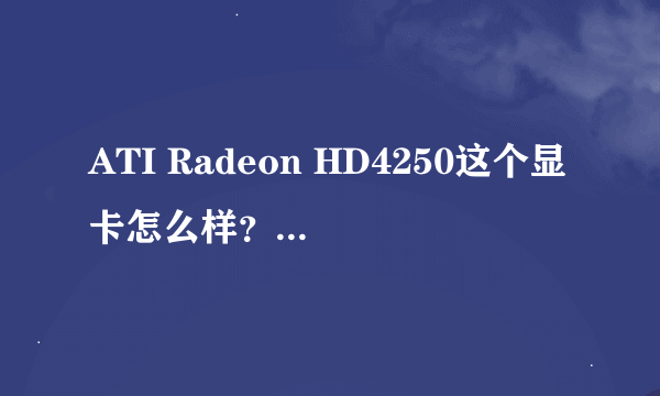 ATI Radeon HD4250这个显卡怎么样？？还有AMD嵌入式显示核心跟独显的差别大吗？