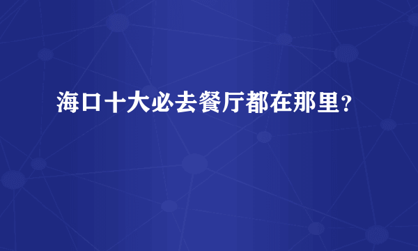 海口十大必去餐厅都在那里？