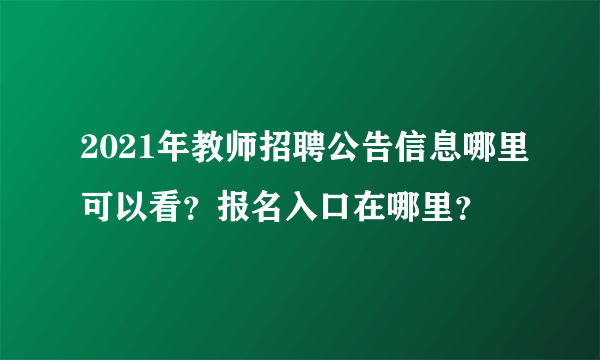 2021年教师招聘公告信息哪里可以看？报名入口在哪里？