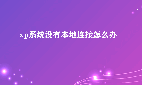 xp系统没有本地连接怎么办