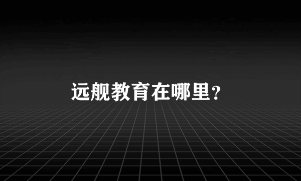 远舰教育在哪里？