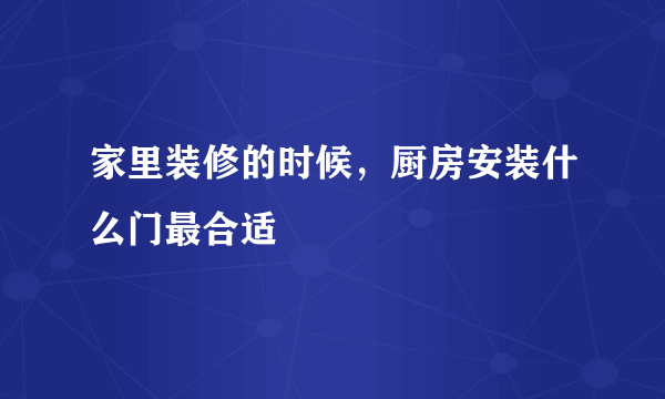 家里装修的时候，厨房安装什么门最合适