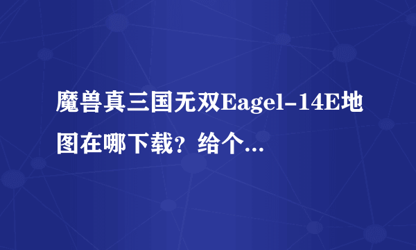 魔兽真三国无双Eagel-14E地图在哪下载？给个下载地址，可以用的没病毒的。