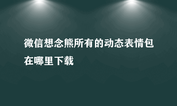 微信想念熊所有的动态表情包在哪里下载