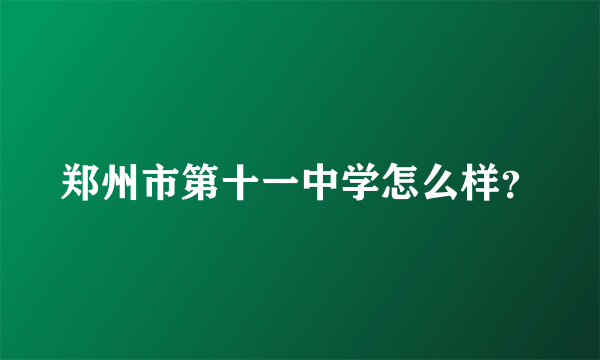 郑州市第十一中学怎么样？