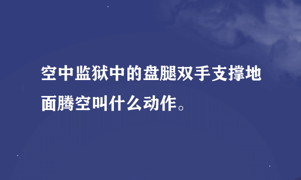 空中监狱中的盘腿双手支撑地面腾空叫什么动作。