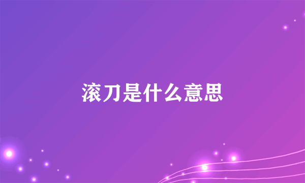 滚刀是什么意思