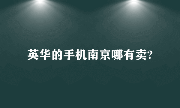 英华的手机南京哪有卖?