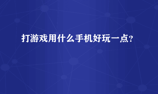 打游戏用什么手机好玩一点？