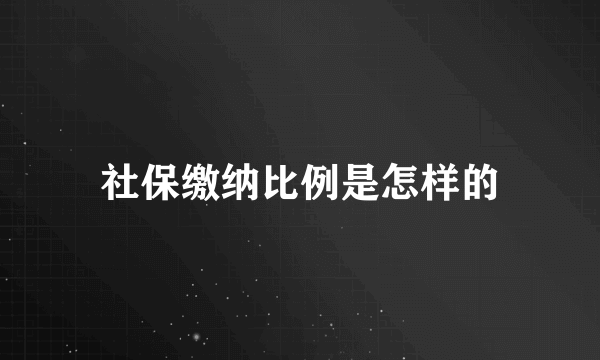 社保缴纳比例是怎样的