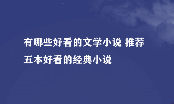 有哪些好看的文学小说 推荐五本好看的经典小说