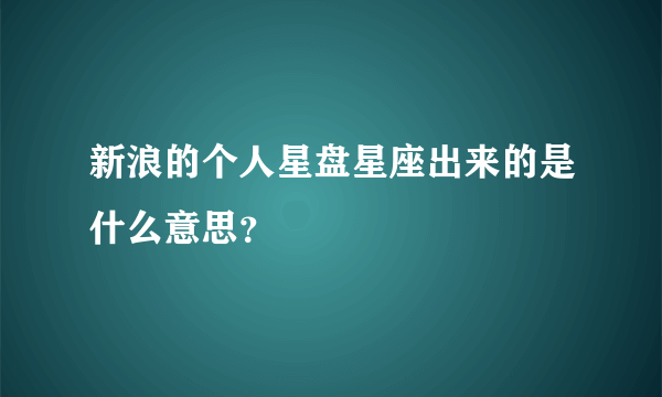 新浪的个人星盘星座出来的是什么意思？