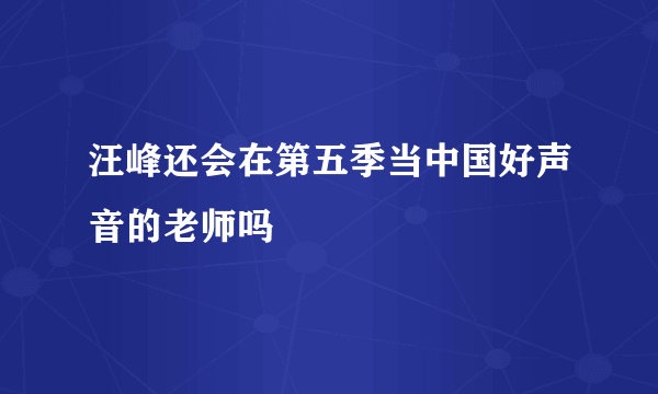 汪峰还会在第五季当中国好声音的老师吗