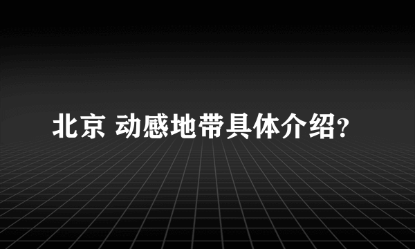 北京 动感地带具体介绍？