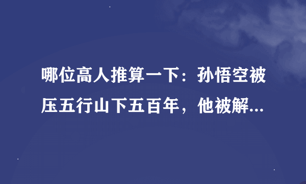 哪位高人推算一下：孙悟空被压五行山下五百年，他被解救时是在唐朝初期，那他是在哪个朝代被压的？