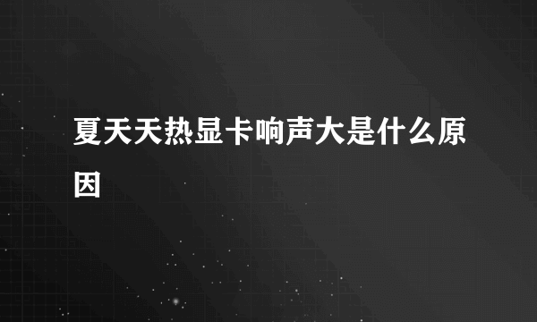 夏天天热显卡响声大是什么原因