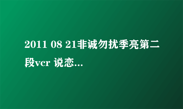 2011 08 21非诚勿扰季亮第二段vcr 说恋爱的时候没播《笑傲江湖》之前的一小段音乐 很美 请您帮我找下