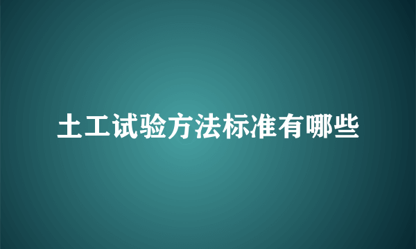 土工试验方法标准有哪些