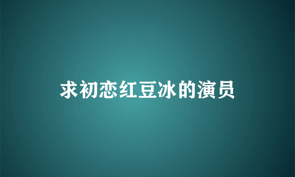 求初恋红豆冰的演员